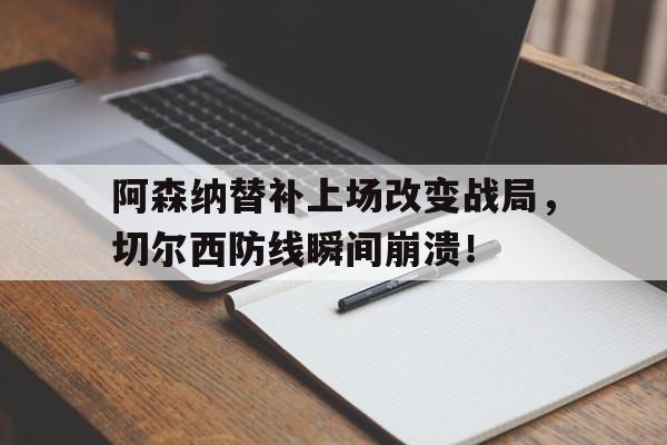 阿森纳替补上场改变战局，切尔西防线瞬间崩溃！阿森纳队切尔西